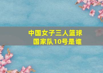 中国女子三人篮球国家队10号是谁