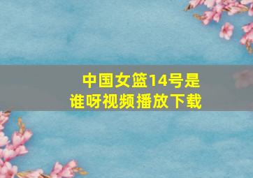 中国女篮14号是谁呀视频播放下载