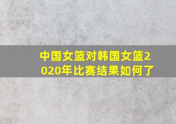 中国女篮对韩国女篮2020年比赛结果如何了