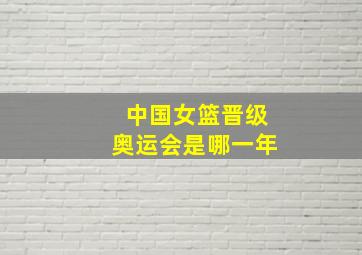 中国女篮晋级奥运会是哪一年