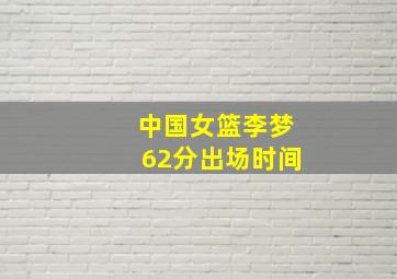 中国女篮李梦62分出场时间