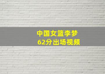 中国女篮李梦62分出场视频