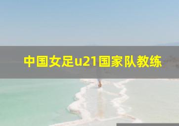 中国女足u21国家队教练