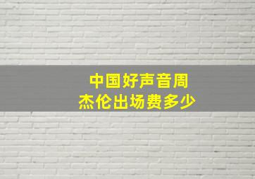 中国好声音周杰伦出场费多少