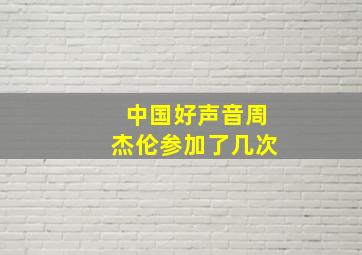 中国好声音周杰伦参加了几次