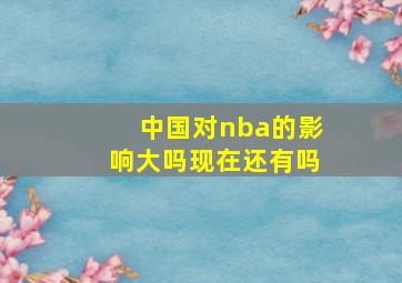 中国对nba的影响大吗现在还有吗