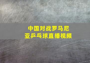 中国对战罗马尼亚乒乓球直播视频