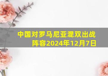 中国对罗马尼亚混双出战阵容2024年12月7日