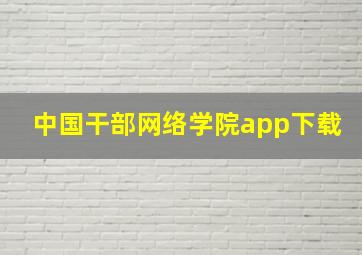 中国干部网络学院app下载