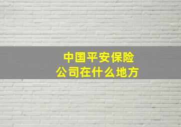 中国平安保险公司在什么地方