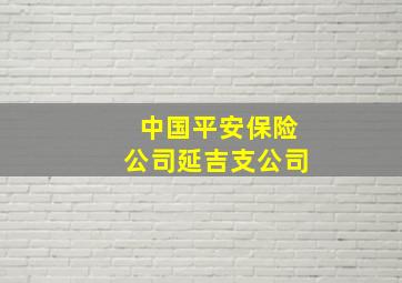 中国平安保险公司延吉支公司