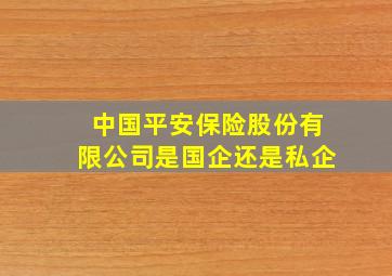 中国平安保险股份有限公司是国企还是私企