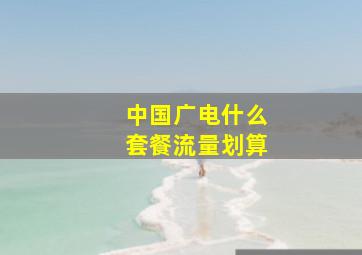 中国广电什么套餐流量划算