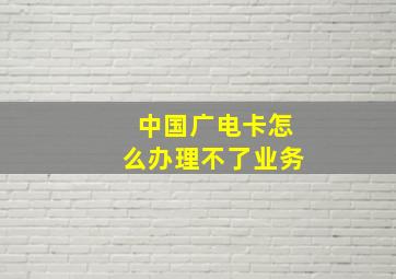 中国广电卡怎么办理不了业务