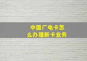 中国广电卡怎么办理新卡业务