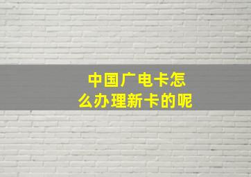 中国广电卡怎么办理新卡的呢