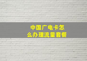 中国广电卡怎么办理流量套餐