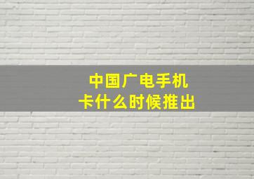 中国广电手机卡什么时候推出