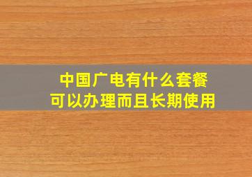 中国广电有什么套餐可以办理而且长期使用