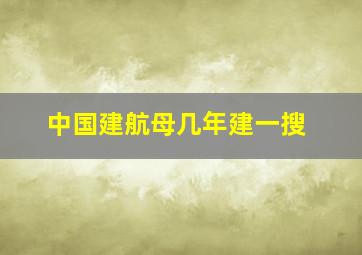 中国建航母几年建一搜