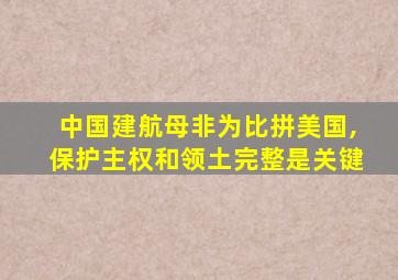 中国建航母非为比拼美国,保护主权和领土完整是关键