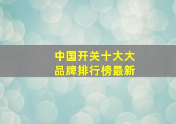 中国开关十大大品牌排行榜最新