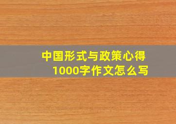 中国形式与政策心得1000字作文怎么写