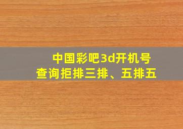 中国彩吧3d开机号查询拒排三排、五排五