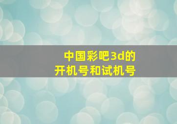 中国彩吧3d的开机号和试机号