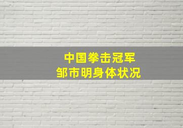 中国拳击冠军邹市明身体状况