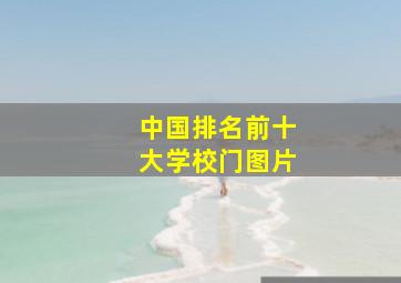 中国排名前十大学校门图片