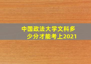 中国政法大学文科多少分才能考上2021