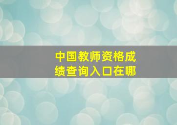 中国教师资格成绩查询入口在哪