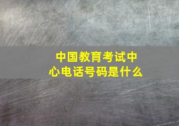 中国教育考试中心电话号码是什么