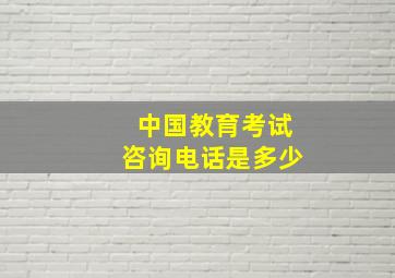 中国教育考试咨询电话是多少