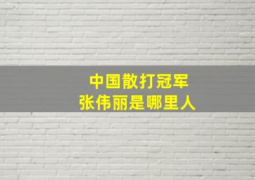 中国散打冠军张伟丽是哪里人