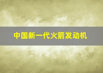 中国新一代火箭发动机