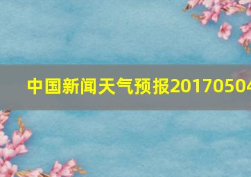 中国新闻天气预报20170504