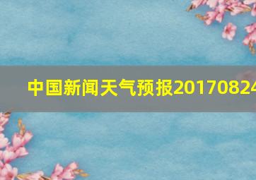 中国新闻天气预报20170824