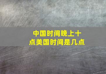 中国时间晚上十点美国时间是几点