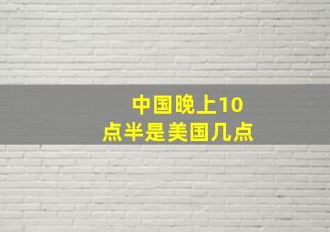 中国晚上10点半是美国几点