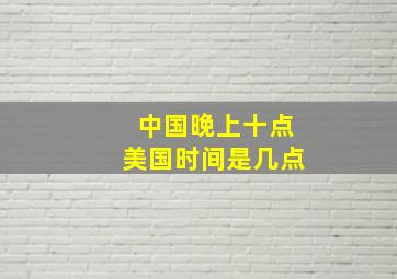 中国晚上十点美国时间是几点