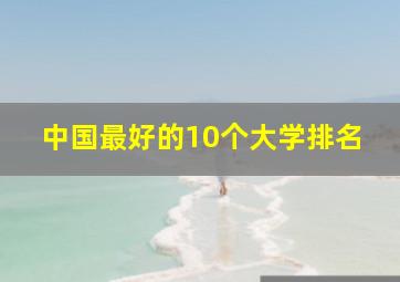 中国最好的10个大学排名