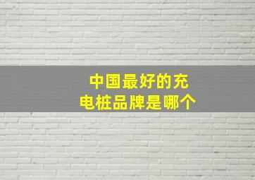 中国最好的充电桩品牌是哪个