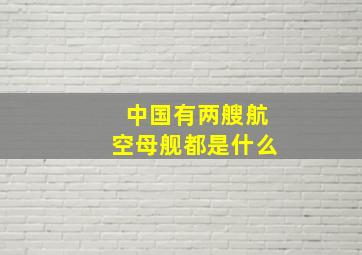 中国有两艘航空母舰都是什么