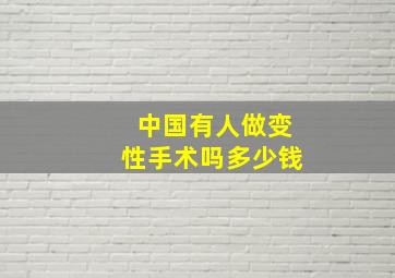 中国有人做变性手术吗多少钱