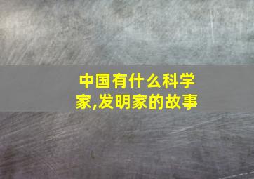 中国有什么科学家,发明家的故事