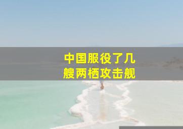 中国服役了几艘两栖攻击舰