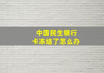 中国民生银行卡冻结了怎么办