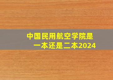 中国民用航空学院是一本还是二本2024